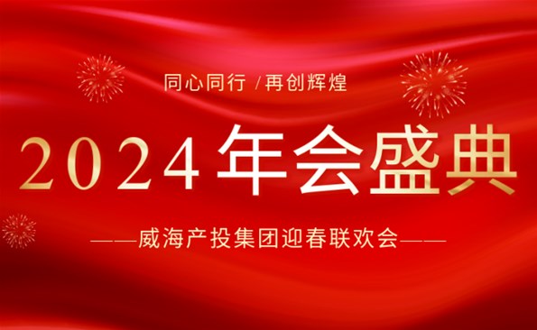 拼在2023 贏在2024|威海產(chǎn)投集團(tuán)迎春聯(lián)歡會(huì)精彩回顧